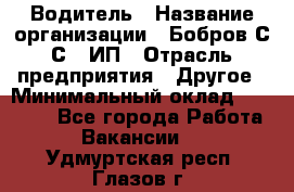 Водитель › Название организации ­ Бобров С.С., ИП › Отрасль предприятия ­ Другое › Минимальный оклад ­ 25 000 - Все города Работа » Вакансии   . Удмуртская респ.,Глазов г.